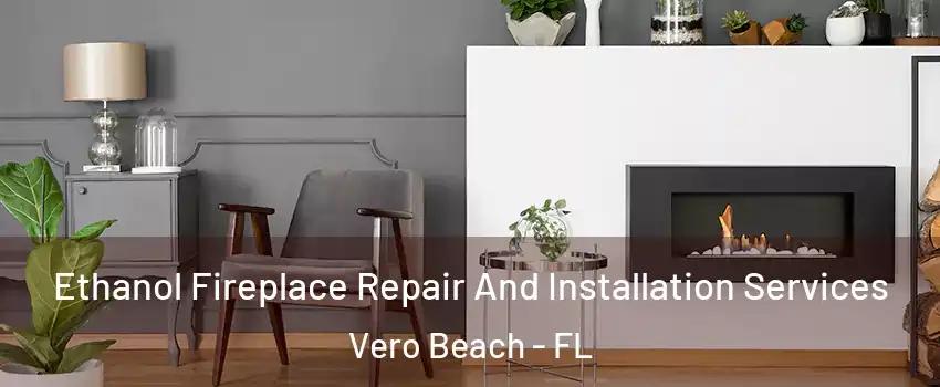  Ethanol Fireplace Repair And Installation Services Vero Beach - FL