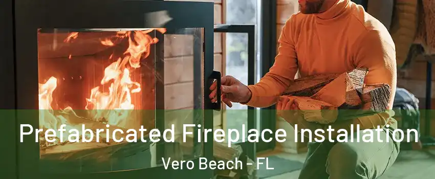  Prefabricated Fireplace Installation Vero Beach - FL