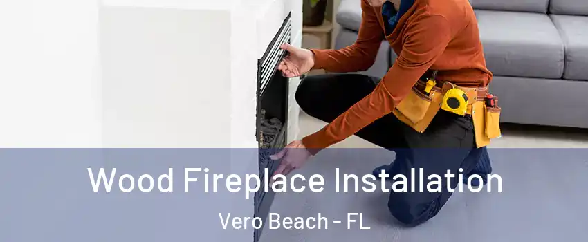  Wood Fireplace Installation Vero Beach - FL