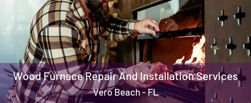 Wood Furnace Repair And Installation Services Vero Beach - FL